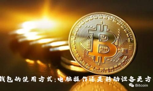 冷钱包的使用方式：电脑操作还是移动设备更方便？