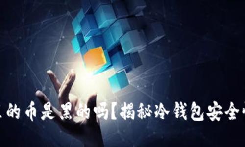 : 冷钱包里的币是黑的吗？揭秘冷钱包安全性与合法性