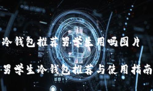 冷钱包推荐男学生用吗图片

男学生冷钱包推荐与使用指南