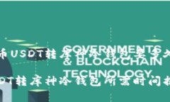货币USDT转库神冷钱包要多久USDT转库神冷钱包所需