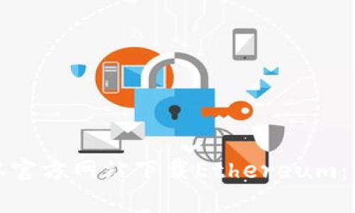 : 如何从官方网站下载Ethereum：完整指南