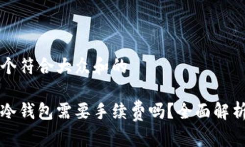 思考一个符合大众和的

提币到冷钱包需要手续费吗？全面解析与指南