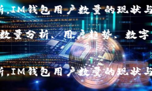 根据最新数据分析，IM钱包用户数量的现状与趋势

关键词：IM钱包, 数量分析, 用户趋势, 数字钱包, 区块链技术


根据最新数据分析，IM钱包用户数量的现状与趋势
