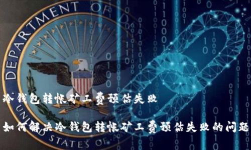 冷钱包转帐矿工费预估失败

如何解决冷钱包转帐矿工费预估失败的问题