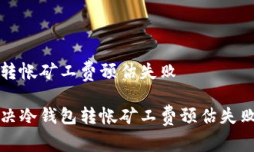 冷钱包转帐矿工费预估失败

如何解决冷钱包转帐矿工费预估失败的问题