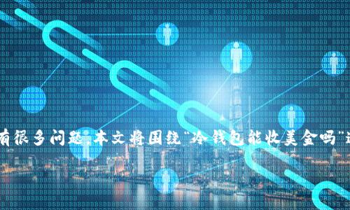 冷钱包是加密货币领域中的一个重要概念，许多人对于它的功能和限制有很多问题。本文将围绕“冷钱包能收美金吗”这一主题进行详细讨论。首先，我们先来了解冷钱包的定义及其工作原理。

冷钱包能收美金吗？全面解读冷钱包的功能与操作