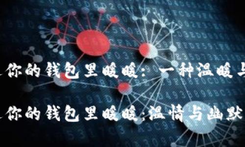 手冷我想把手伸进你的钱包里暖暖: 一种温暖与触动的浪漫情怀 

手冷我想把手伸进你的钱包里暖暖：温情与幽默共存的一句表白