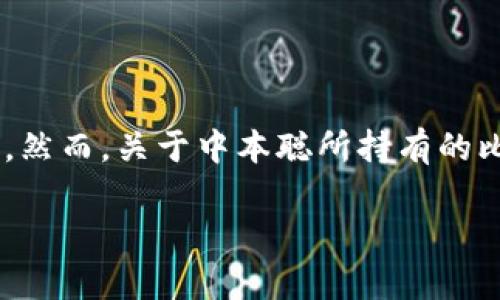 中本聪，这个神秘的名字指的是比特币（Bitcoin）的创始人，其身份至今未被揭开。他可能是一个人，也可能是一个团队。然而，关于中本聪所持有的比特币数量的问题，引发了许多讨论和猜测。虽然对这个问题没有确切的答案，但我们可以通过一些数据和分析来探讨。

### 中本聪持有多少枚比特币？