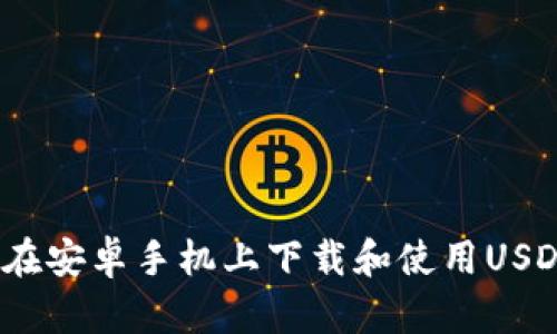 : 如何在安卓手机上下载和使用USDT钱包？