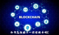   冷钱包链接不一样能提币吗？