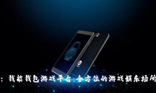 : 钱能钱包游戏平台：全方位的游戏娱乐场所