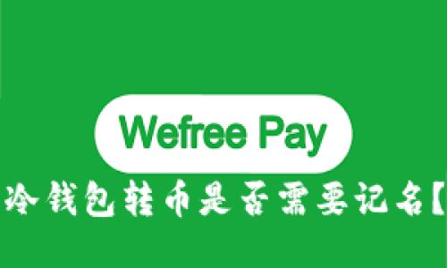 冷钱包转币是否需要记名？