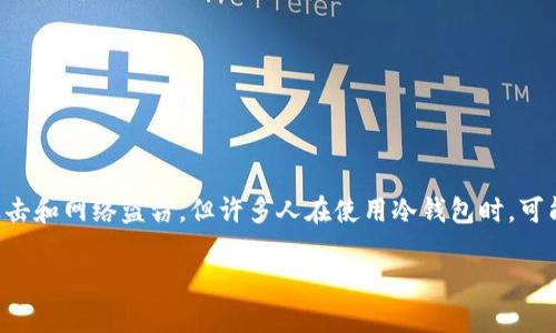 冷钱包是一种用于存储加密货币的安全方式，它离线存储资产，可以有效防止黑客攻击和网络盗窃。但许多人在使用冷钱包时，可能会遇到如何查看或共享其他人的地址的问题。以下是、关键词的格式以及详细内容。

冷钱包如何查看他人地址的详细指南