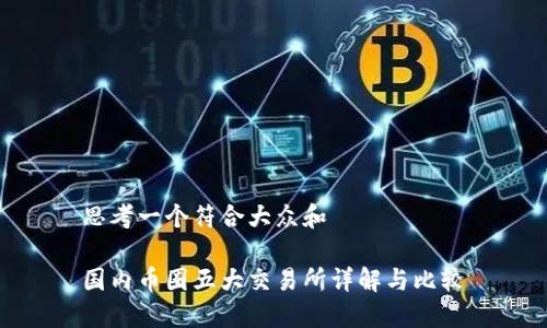 思考一个符合大众和  
  
国内币圈五大交易所详解与比较