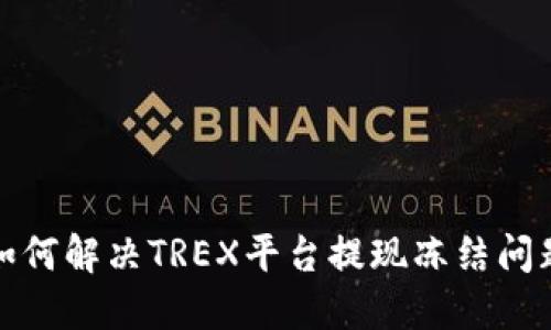  如何解决TREX平台提现冻结问题？