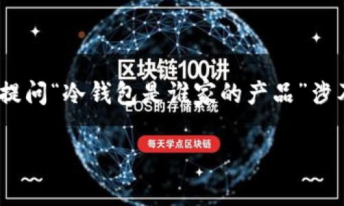 冷钱包是指一种安全存储加密货币的工具，通常与互联网隔离，以防止黑客攻击和盗窃。因此，提问“冷钱包是谁家的产品”涉及多个厂商和品牌。为了帮助用户更好地理解冷钱包的概念和相关产品，我们下面将详细介绍。

全面了解冷钱包：谁家的产品，如何选择？