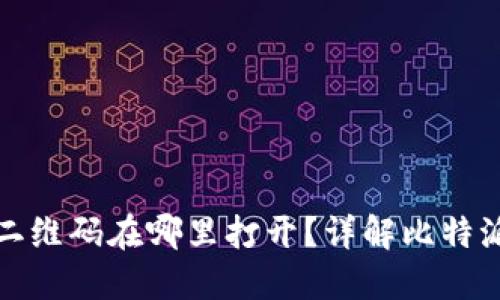 : 比特派二维码在哪里打开？详解比特派使用方法