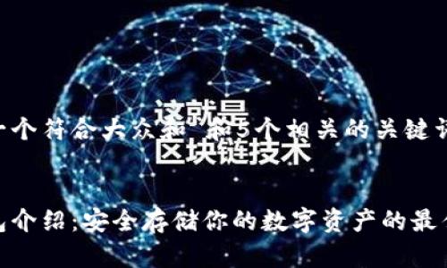 思考一个符合大众和 和5个相关的关键词

  
冷钱包介绍：安全存储你的数字资产的最佳选择