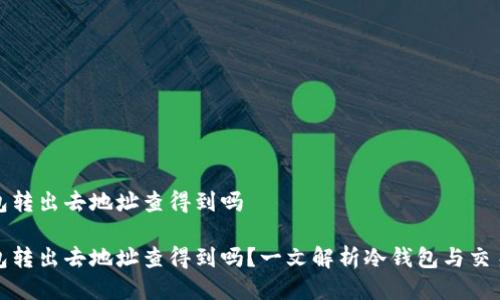 冷钱包转出去地址查得到吗

冷钱包转出去地址查得到吗？一文解析冷钱包与交易隐私