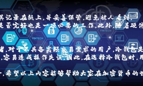 冷钱包是一种安全存储加密货币的方法，通常离线存储，因此不容易受到黑客攻击。下面是符合大众的和关键词：

  如何下载和使用冷钱包，安全存储您的加密货币 / 
 guanjianci 冷钱包, 下载冷钱包, 加密货币安全, 钱包应用, 如何使用冷钱包 /guanjianci 

冷钱包简介
在数字货币逐渐被大众接受的今天，安全问题变得尤为重要。冷钱包作为一种有效的加密货币存储方案，受到越来越多用户的关注。冷钱包通过将私钥存储在离线设备上，避免了在线环境下的黑客攻击。与之相对的是热钱包，它虽然方便，但却容易受到网络病毒、黑客攻击等威胁。因此，如何安全地下载和使用冷钱包是每个加密货币投资者必须掌握的技能。

冷钱包的类型
冷钱包大致可以分为硬件钱包和纸钱包两种形式。硬件钱包是专门为存储加密货币而设计的设备，通常具备更高的安全性和易用性。常见的硬件钱包如Ledger和Trezor等，用户只需通过官方网站下载相关软件并安装，然后跟随指引完成设置即可。
纸钱包则是将公钥和私钥打印在纸上的一种存储方式。虽然不需要设备支持，但其制作和存储过程需要小心，避免纸张损坏或被盗取。

如何下载冷钱包
步骤一：选择合适的冷钱包类型。如果决定使用硬件钱包，可以访问相应的官方网站，如Ledger或Trezor，选择适合自己的产品。如果选择纸钱包，可以使用一些在线生成器，但要确保这些生成器的安全性。
步骤二：购买硬件钱包。如果选择硬件钱包，通常可以通过官方渠道或可信赖的零售商购买，避免通过二手市场或不明链接购买，以免收到被篡改的设备。
步骤三：下载官方软件。安装相应的移动应用或桌面软件，确保软件是从官方网站 获取，以避免恶意软件。
步骤四：根据提示设置钱包。在应用程序中，通常会提供设置过程的详细指引。在这个环节中，用户需要设置密码和备份短语，确保密钥的安全性。

冷钱包的使用注意事项
在使用冷钱包的过程中，有些注意事项需要特别重视。首先，不要与他人分享自己的私钥和备份短语，这些信息关系到你的资产安全。其次，确保定期检查钱包软件的更新，以保留最新的安全功能和修复程序。
此外，尽量在安全的环境中进行操作，避免连接公共Wi-Fi。在存储纸钱包时，选择一个安全的地方，如保险箱，避免意外丢失或被盗。

相关问题讨论

1. 冷钱包的安全性如何？
冷钱包因其离线特性，提供了较为安全的存储方式。黑客无法通过网络直接攻击冷钱包，因此在理论上，冷钱包更能保证用户的资产安全。然而，安全性并不单单依赖于存储方式，还需要用户在操作过程中的谨慎。例如，在设置冷钱包时，务必确保使用安全的设备和环境。
此外，硬件钱包通常具有额外的安全功能，如多重认证和PIN码功能，这使得钱包在遭到物理盗窃时，仍能保持一定的安全性。对于纸钱包，虽然它的制作简单，但相对来说，它更依赖于用户的保管能力。一旦纸张损坏或被盗，资产将无法找回。因此，用户在选择冷钱包的同时，也应根据自身需求，选择适当的辅助防护措施。

2. 什么是热钱包与冷钱包的区别？
热钱包和冷钱包的核心区别在于其是否连接互联网。热钱包是一种在线钱包，易于使用，方便用户在日常交易中频繁使用，适合短期存储资产。然而，由于始终连接网络，热钱包容易受到黑客攻击和网络欺诈等威胁。
冷钱包则是以离线方式存储资产，安全性更高，适合长期储存。当用户需要进行交易时，可能需要将资产转移到热钱包中，而后再进行交易，这样的过程相对繁琐。尽管如此，冷钱包由于对抗黑客的能力强，使用者对其依赖程度逐渐提升，尤其是大额投资者。

3. 冷钱包支持哪些类型的加密货币？
市面上的冷钱包支持的加密货币种类繁多，但具体支持哪些货币，主要取决于钱包的品牌和型号。硬件钱包一般支持众多主流货币，如比特币（BTC）、以太坊（ETH）、莱特币（LTC）、瑞波币（XRP）等。而一些特定品牌可能还支持小众币种，用户在选择钱包时应确认其支持的币种列表。
纸钱包理论上能够支持任何主流货币，只要能够生成相应的公钥和私钥。但是，手动生成纸钱包的过程需谨慎对待，确保不会出现错误。因此在使用纸钱包时，尤其要确保生成过程不被网络干扰，确保生成的密钥安全无误。

4. 如何备份冷钱包的数据？
备份冷钱包的数据主要是指备份私钥和助记词、短语。对于硬件钱包，用户在设置过程中通常会获得一组助记词，用于恢复钱包。在收到助记词后，用户需将其记录在纸上，并妥善保管，避免被人看到。
对于纸钱包，用户可以在打印后，确保保存到一个安全的地方，并尽量避免损坏。如果纸钱包遗失或损坏，里面的资产将无法找回。定期查看和确认哪些备份是否完好也是一项必要的工作。此外，随着硬件钱包或软件的更新，用户也应当注意更新备份数据。

5. 使用冷钱包存储加密货币的优势和劣势有哪些？
冷钱包最大的优点在于其安全性。因其离线特性，黑客无法直接攻击冷钱包，从而能有效保护资产。此外，冷钱包能支持多种类型的加密货币，适合长期持有者。对于不具备高频交易需求的用户，冷钱包是一个理想的选择。
但是，冷钱包也有其劣势。其不便于随时随地进行交易，一旦需要使用资产，需将其转回热钱包。同时，对于新手用户来说，冷钱包的设置和使用方法相对复杂，容易造成操作失误。因此，在选择冷钱包时，用户需根据自己的需求，权衡优缺点。

总结来说，冷钱包的下载和使用是加密货币持有者保障资产安全的重要手段。了解其背后的工作机制，选择合适的钱包型号，并谨慎操作，能够有效降低风险。希望以上内容能够帮助大家在加密货币的世界中更加安全地前行。