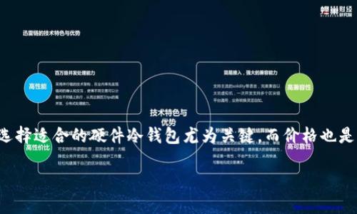 硬件冷钱包是用来存储加密货币的一种安全设备，它通常采用离线方式保存私钥，保护用户资产免受网络攻击。选择适合的硬件冷钱包尤为关键，而价格也是用户在选购时考虑的重要因素之一。接下来，我们将探讨“硬件冷钱包多少钱”，并在后面详细回答一些相关问题。

 硬件冷钱包价格一览：如何选择最适合你的冷钱包？