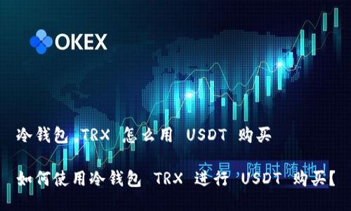 冷钱包 TRX 怎么用 USDT 购买

如何使用冷钱包 TRX 进行 USDT 购买？