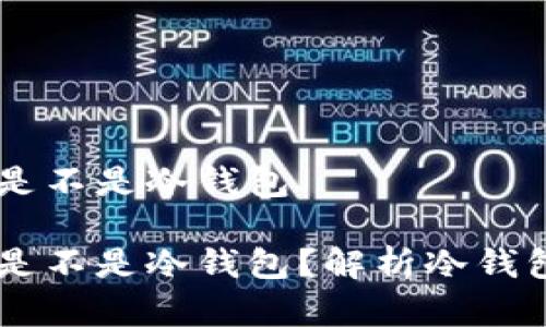 离线状态的钱包是不是冷钱包

离线状态的钱包是不是冷钱包？解析冷钱包的概念及其作用