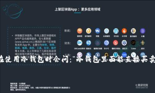 冷钱包（Cold Wallet）作为一种安全性极高的数字货币存储方式，能够让用户更好地保护他们的资产。不过，许多人在使用冷钱包时会问：“冷钱包里面能直接买卖币吗？”这是一个与数字货币安全和交易流程密切相关的问题。接下来，我将对这一问题以及相关内容进行详细探讨。

冷钱包能否直接买卖币？