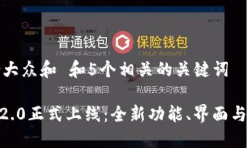 思考一个符合大众和 和5个相关的关键词

imToken钱包2.0正式上线：全新功能、界面与使用体验详解