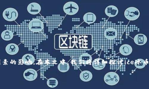 ice冰币的价格会受到市场供需、交易所价格及其流通性等多种因素的影响。在本文中，我们将详细探讨ice冰币的价格、影响因素、投资策略等。以下是符合大众的与相关关键词：

 当前ice冰币价格分析及投资策略