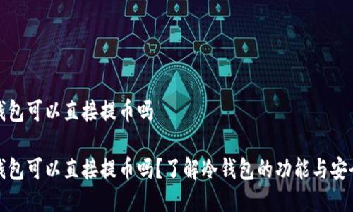 冷钱包可以直接提币吗

冷钱包可以直接提币吗？了解冷钱包的功能与安全性