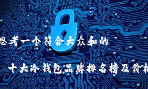 思考一个符合大众和的

: 十大冷钱包品牌排名榜及价格