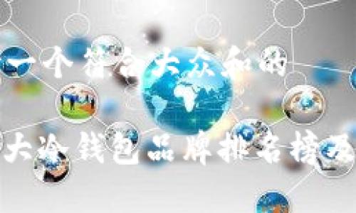 思考一个符合大众和的

: 十大冷钱包品牌排名榜及价格