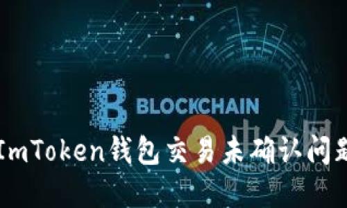  如何解决ImToken钱包交易未确认问题：全面指南