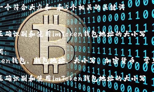 思考一个符合大众和 和5个相关的关键词


如何正确识别和使用imToken钱包地址的大小写

关键词：
imToken钱包, 钱包地址, 大小写, 加密货币, 常见问题

如何正确识别和使用imToken钱包地址的大小写