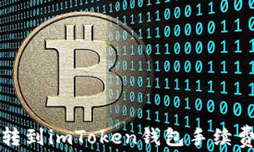 
火币转到imToken钱包手续费解析
