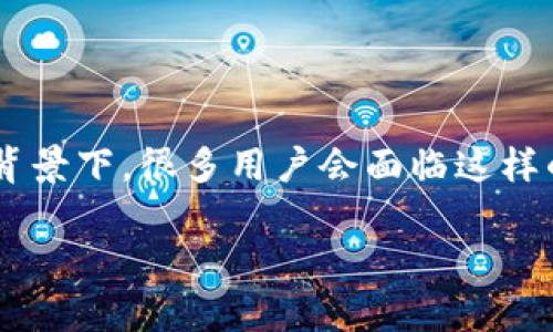 冷钱包充币一直没确认是一个比较常见的问题，尤其在加密货币快速发展的背景下，很多用户会面临这样的状况。下面将为您详细介绍这个话题，同时提供一些相关的常见问题的解答。

冷钱包充币一直没确认的原因及解决方法