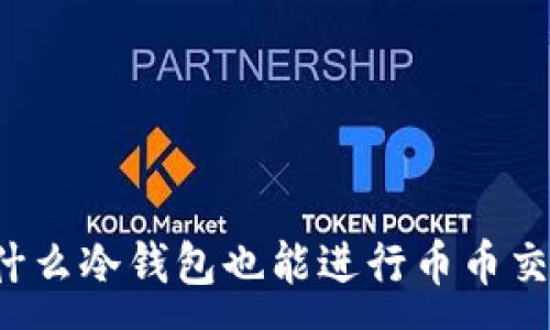 :
为什么冷钱包也能进行币币交易？