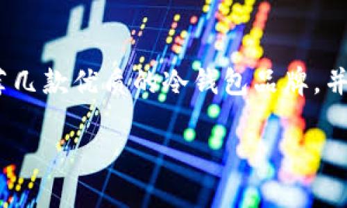 冷钱包推荐用哪个牌子

banner/banner
Meta Description: 寻找最好的冷钱包？在本文中，我们将推荐几款优质的冷钱包品牌，并讨论每个品牌的优缺点以及使用场景，帮助您做出明智的选择。

冷钱包推荐用哪个牌子？十大冷钱包品牌详解