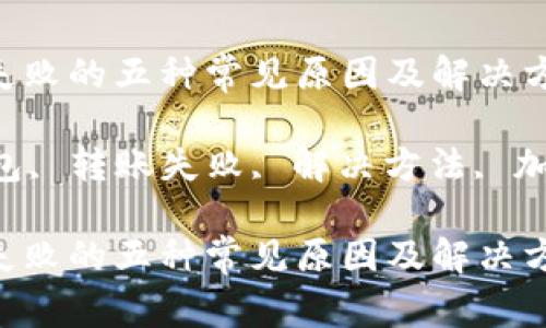 解决imtoken钱包转账失败的五种常见原因及解决方法

gua关键词：imtoken钱包, 转账失败, 解决方法, 加密货币, 钱包安全/gua

解决imtoken钱包转账失败的五种常见原因及解决方法