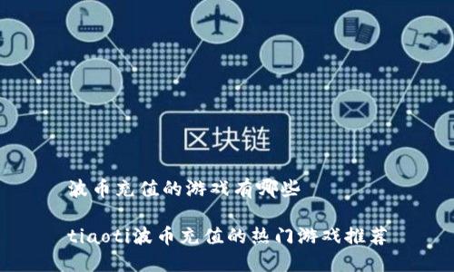 波币充值的游戏有哪些
tiaoti波币充值的热门游戏推荐