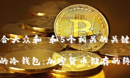 思考一个符合大众和 和5个相关的关键词

: 绝对安全的冷钱包：加密货币储存的终极解决方案