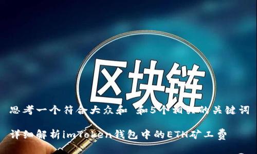 思考一个符合大众和 和5个相关的关键词

详细解析imToken钱包中的ETH矿工费