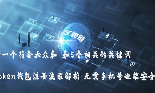 思考一个符合大众和 和5个相关的关键词

imToken钱包注册流程解析：无需手机号也能安全使用