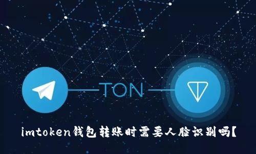 imtoken钱包转账时需要人脸识别吗？