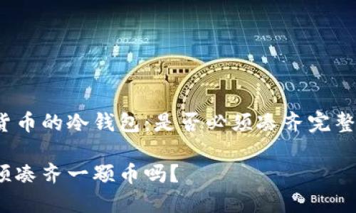 贮存加密货币的冷钱包：是否必须凑齐完整的一颗币？

冷钱包必须凑齐一颗币吗？